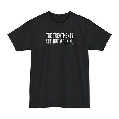 The Treatments Are Not Working - Men's Tall T-Shirt