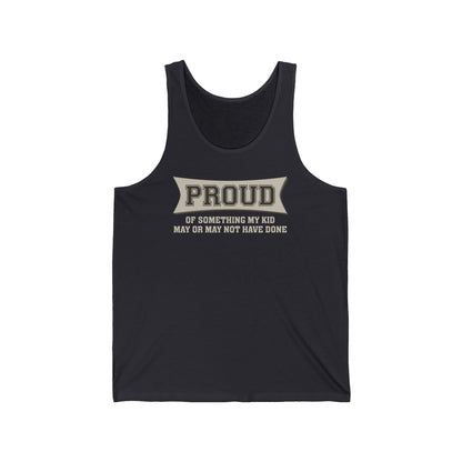 Proud Of Something My Kid May Or May Not Have Done - Unisex Tank