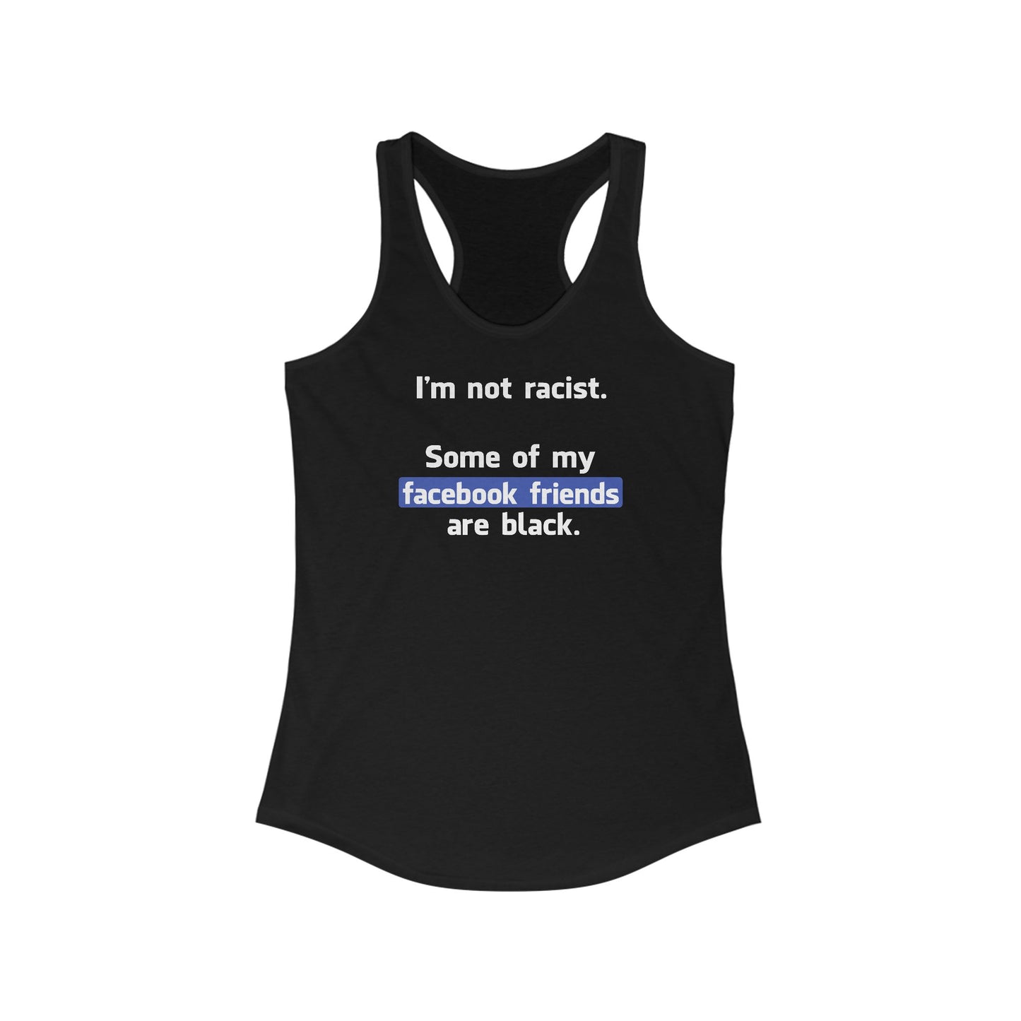 I'm Not Racist. Some Of My Facebook Friends Are Black. - Women’s Racerback Tank
