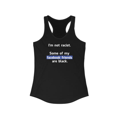 I'm Not Racist. Some Of My Facebook Friends Are Black. - Women’s Racerback Tank