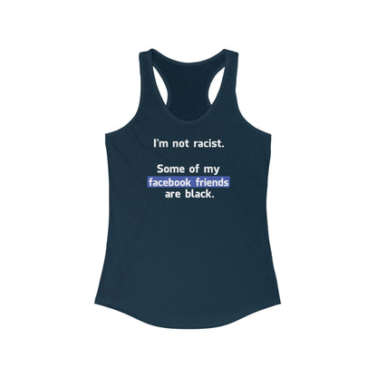 I'm Not Racist. Some Of My Facebook Friends Are Black. - Women’s Racerback Tank