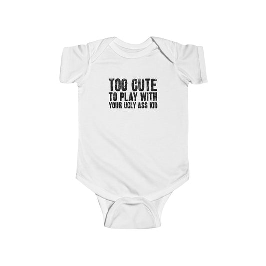Too Cute To Play With Your Ugly Ass Kid - Baby Onesie