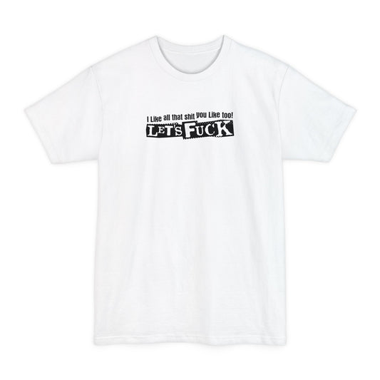 I Like All That Shit You Like Too! Let's Fuck! - Men's Tall T-Shirt