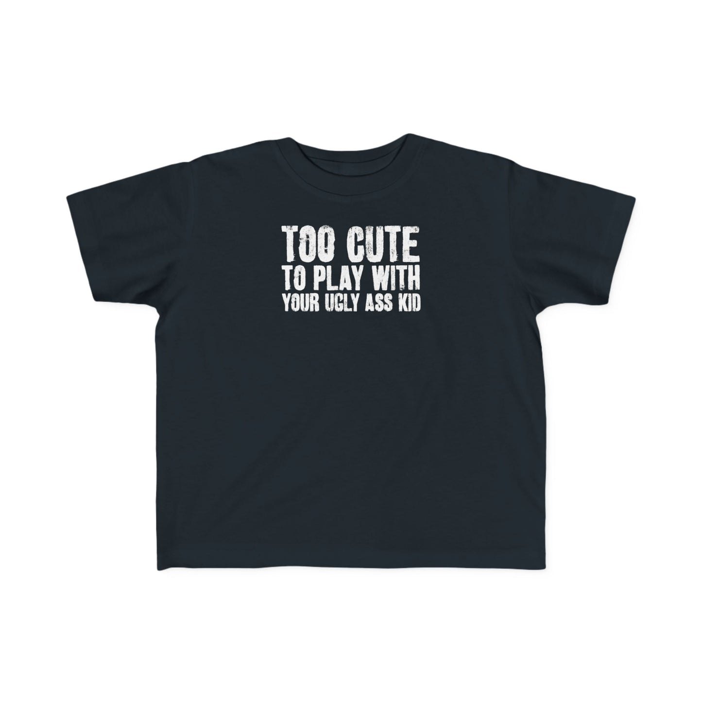 Too Cute To Play With Your Ugly Ass Kid - Toddler T-Shirt
