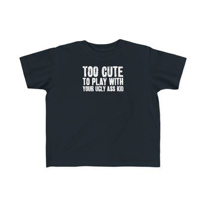Too Cute To Play With Your Ugly Ass Kid - Toddler T-Shirt