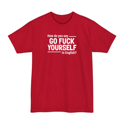 How Do You Say Go Fuck Yourself In English - Men's Tall T-Shirt