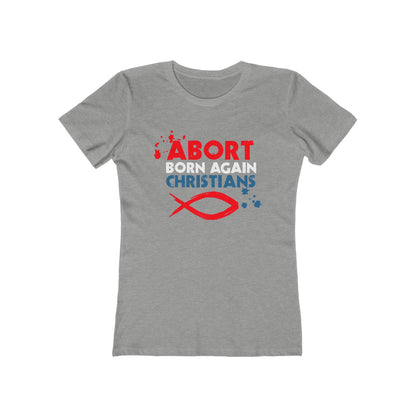 Abort Born Again Christians - Women’s T-Shirt
