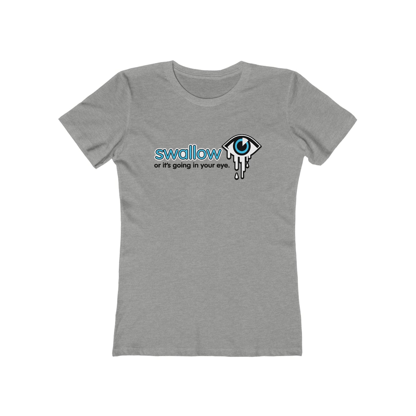 Swallow Or It's Going In Your Eye - Women’s T-Shirt