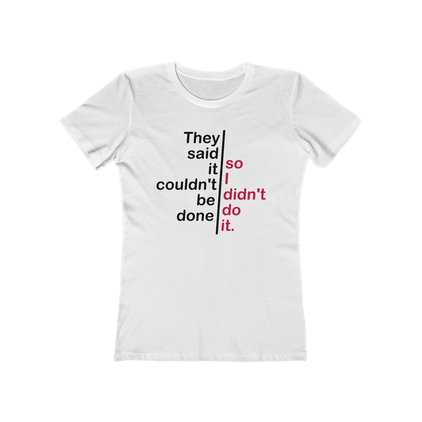 They Said It Couldn't Be Done - So I Didn't Do It.  - Women’s T-Shirt
