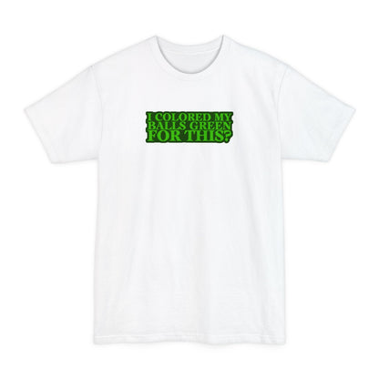 I Colored My Balls Green For This? - Men's Tall T-Shirt