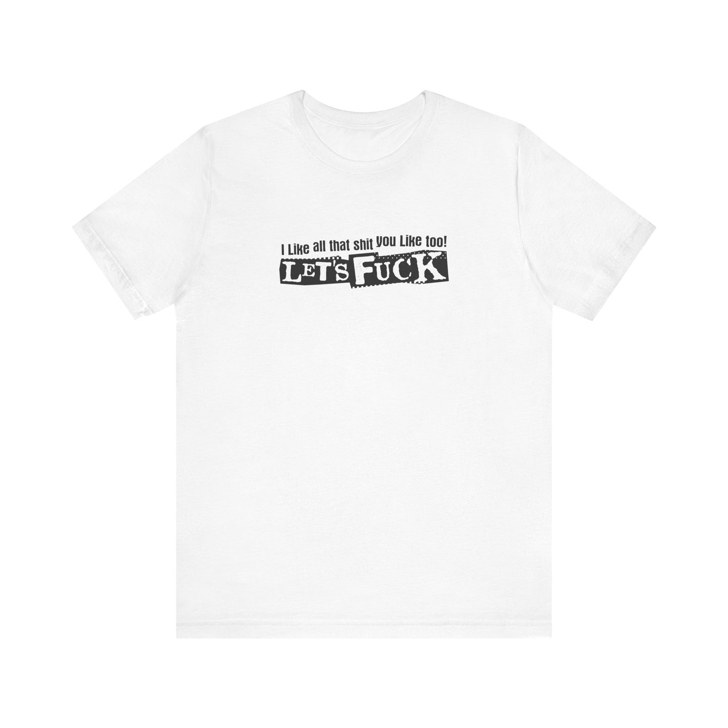 I Like All That Shit You Like Too! Let's Fuck! - Men's T-Shirt