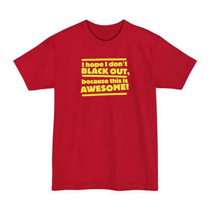 I Hope I Don't Black Out Because This Is Awesome! - Men's Tall T-Shirt