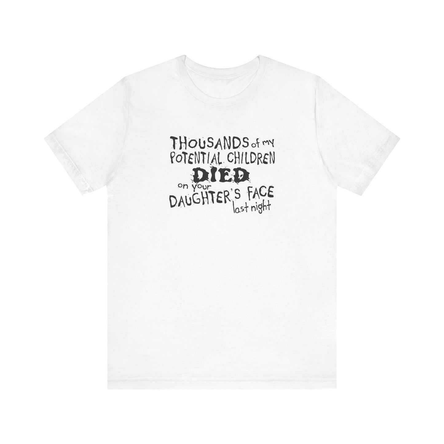 Thousands Of My Potential Children Died On Your Daughter's Face Last Night - Men's T-Shirt