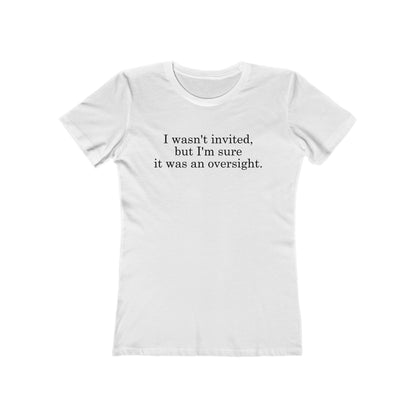 I Wasn't Invited But I'm Sure It Was An Oversight - Women's T-Shirt