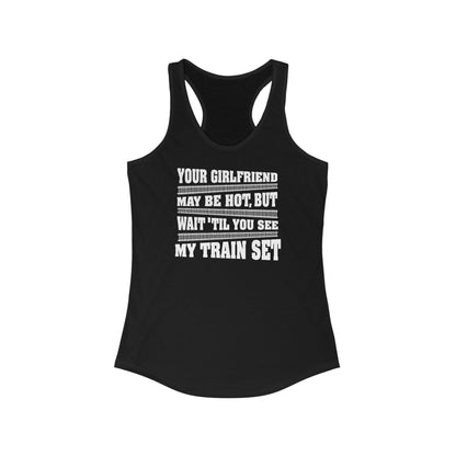 Your Girlfriend May Be Hot But Wait Till You See My Train Set  - Women’s Racerback Tank