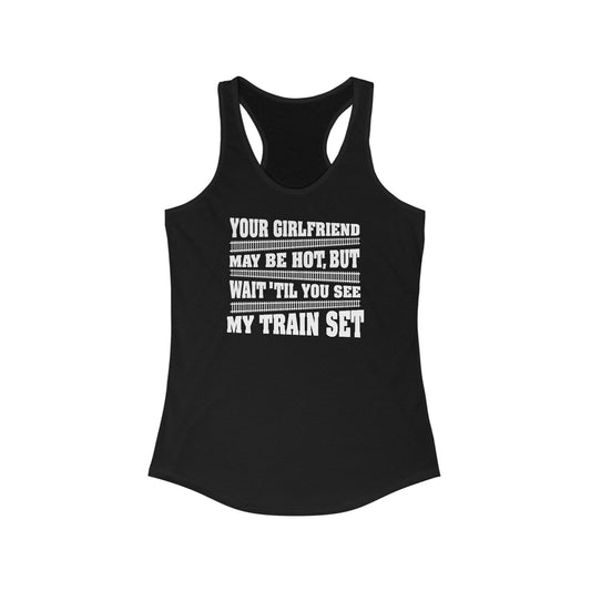 Your Girlfriend May Be Hot But Wait Till You See My Train Set  - Women’s Racerback Tank