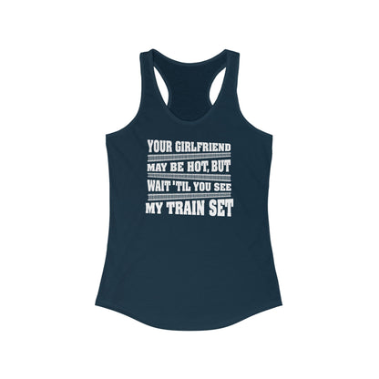 Your Girlfriend May Be Hot But Wait Till You See My Train Set  - Women’s Racerback Tank