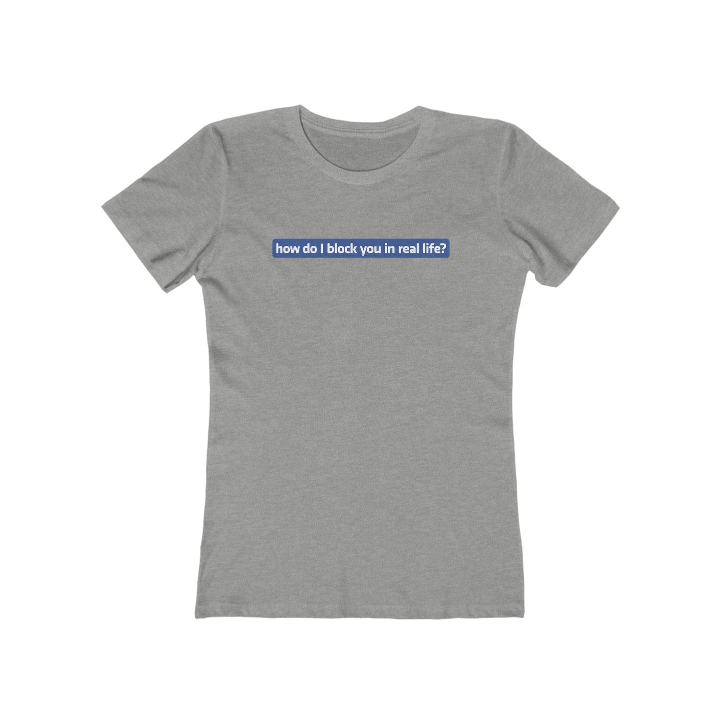 How Do I Block You In Real Life? - Women’s T-Shirt