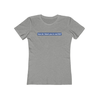 How Do I Block You In Real Life? - Women’s T-Shirt