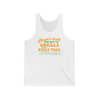 The Banana Chair Flew Past The Gorilla On The Pizza Tree - Unisex Tank