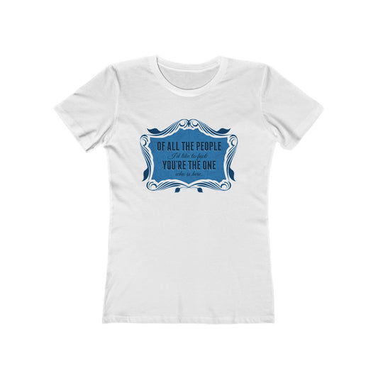 Of All The People I'd Like To Fuck You're The One Who Is Here. - Women's T-Shirt