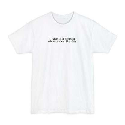 I Have That Disease Where I Like This. - Men's Tall T-Shirt