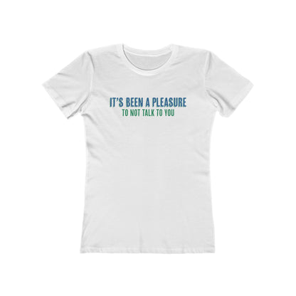 It's Been A Pleasure To Not Talk To You - Women's T-Shirt