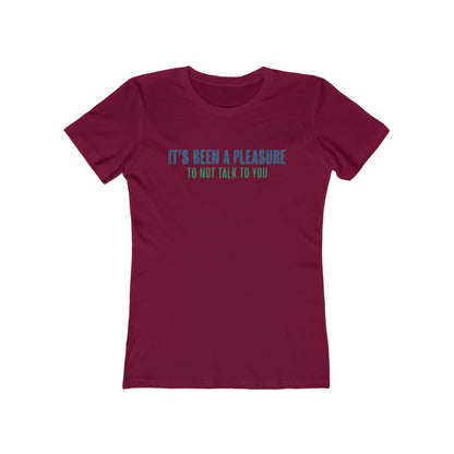 It's Been A Pleasure To Not Talk To You - Women's T-Shirt