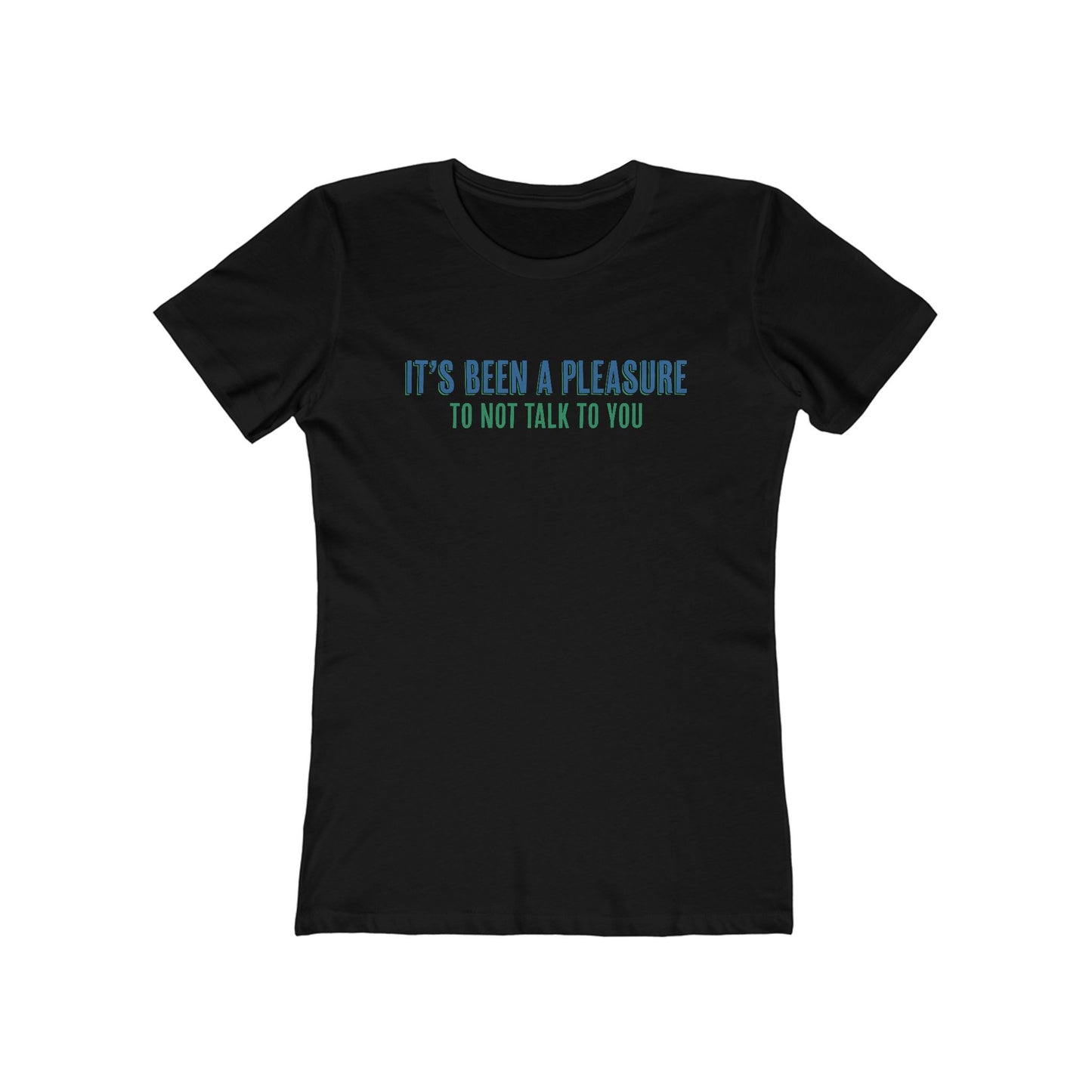 It's Been A Pleasure To Not Talk To You - Women's T-Shirt