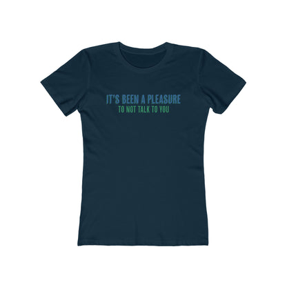 It's Been A Pleasure To Not Talk To You - Women's T-Shirt