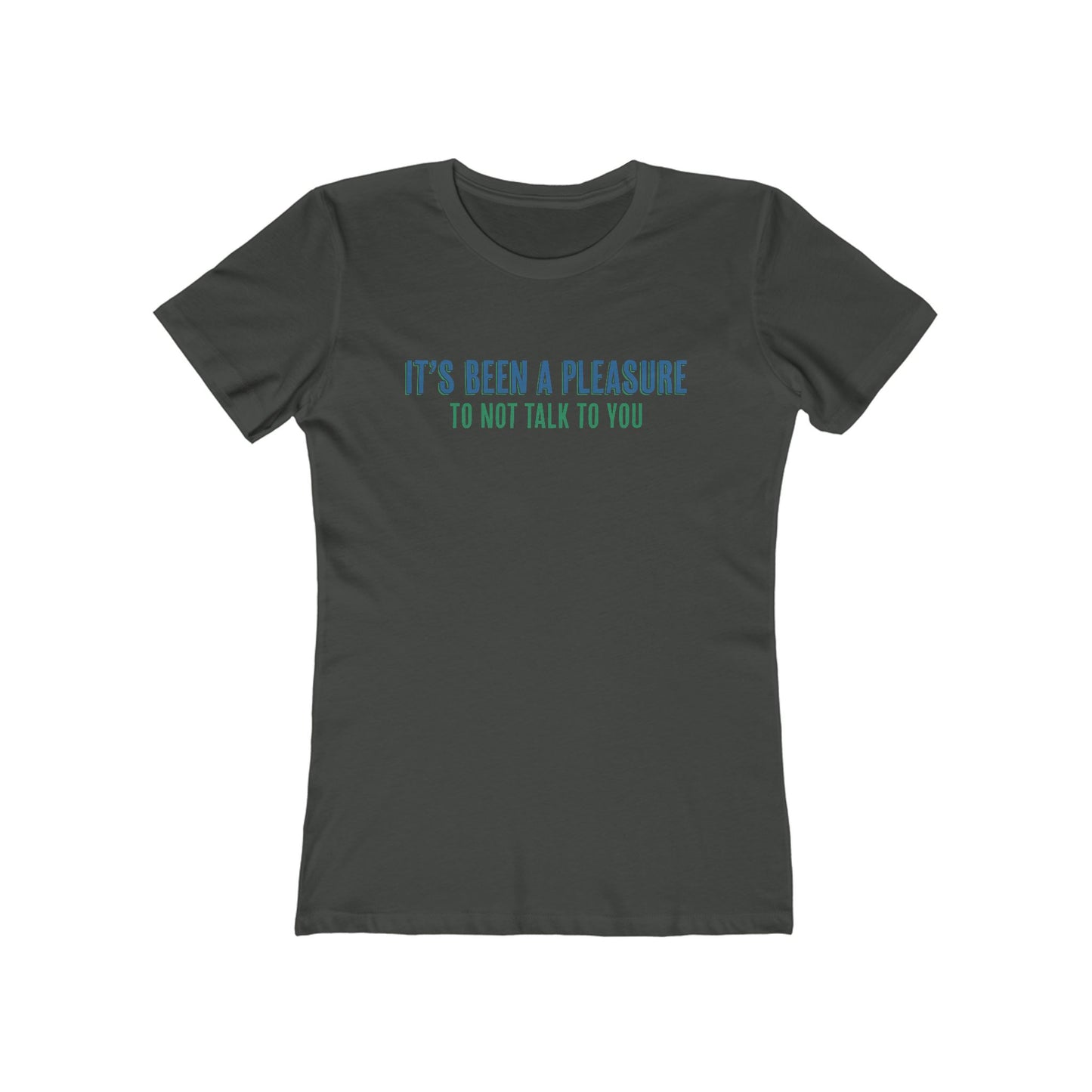 It's Been A Pleasure To Not Talk To You - Women's T-Shirt
