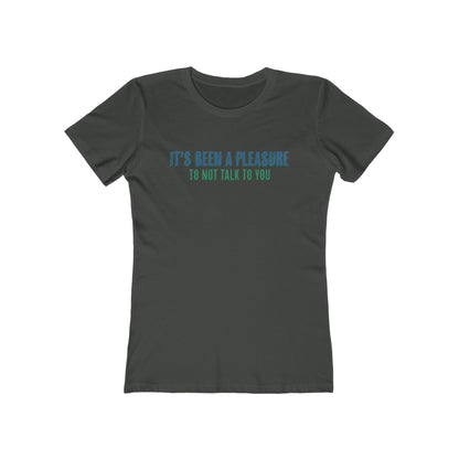 It's Been A Pleasure To Not Talk To You - Women's T-Shirt