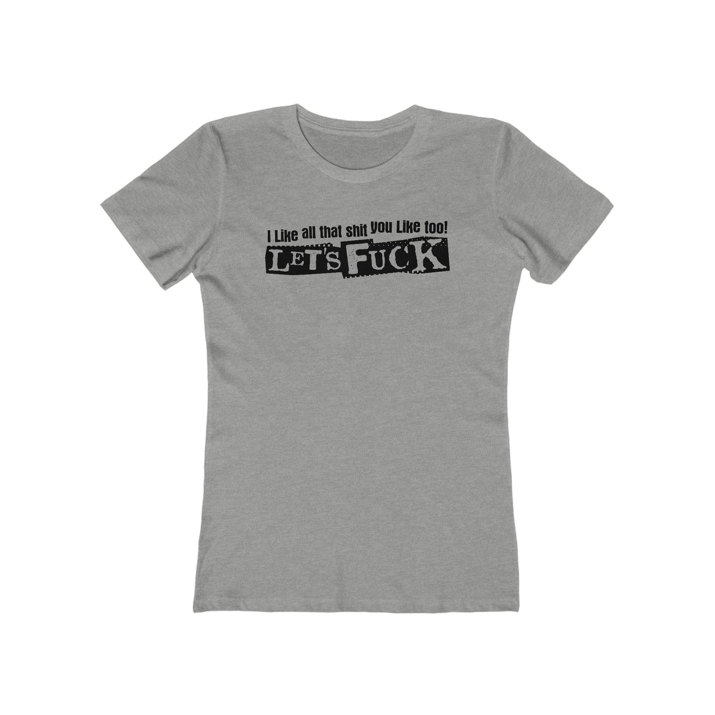 I Like All That Shit You Like Too! Let's Fuck! - Women’s T-Shirt