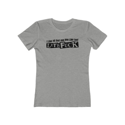 I Like All That Shit You Like Too! Let's Fuck! - Women’s T-Shirt