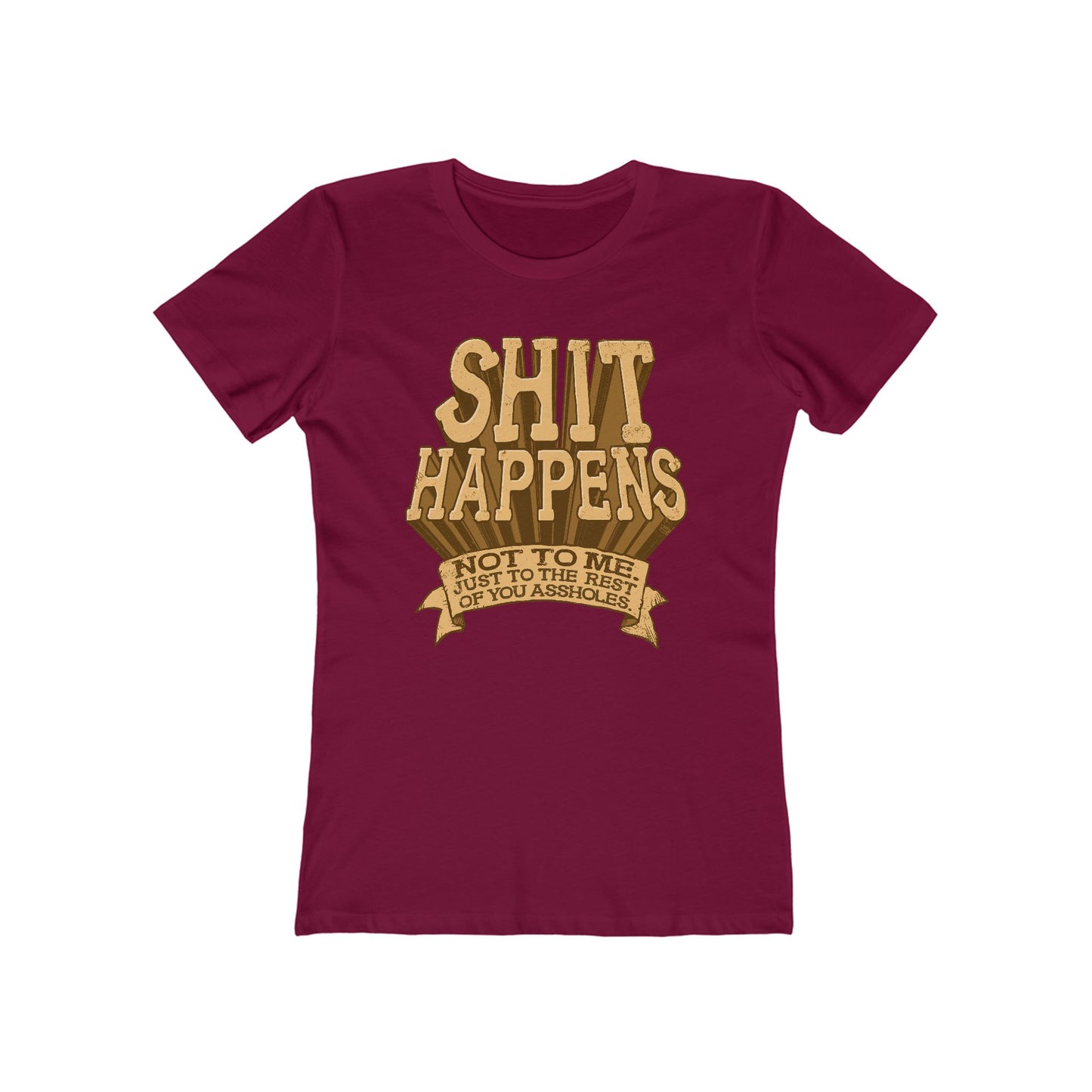 Shit Happens. Not To Me. Just To The Rest Of You Assholes. - Women’s T-Shirt
