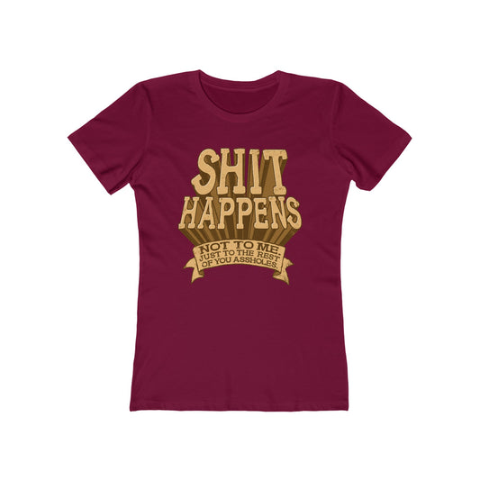 Shit Happens. Not To Me. Just To The Rest Of You Assholes. - Women’s T-Shirt