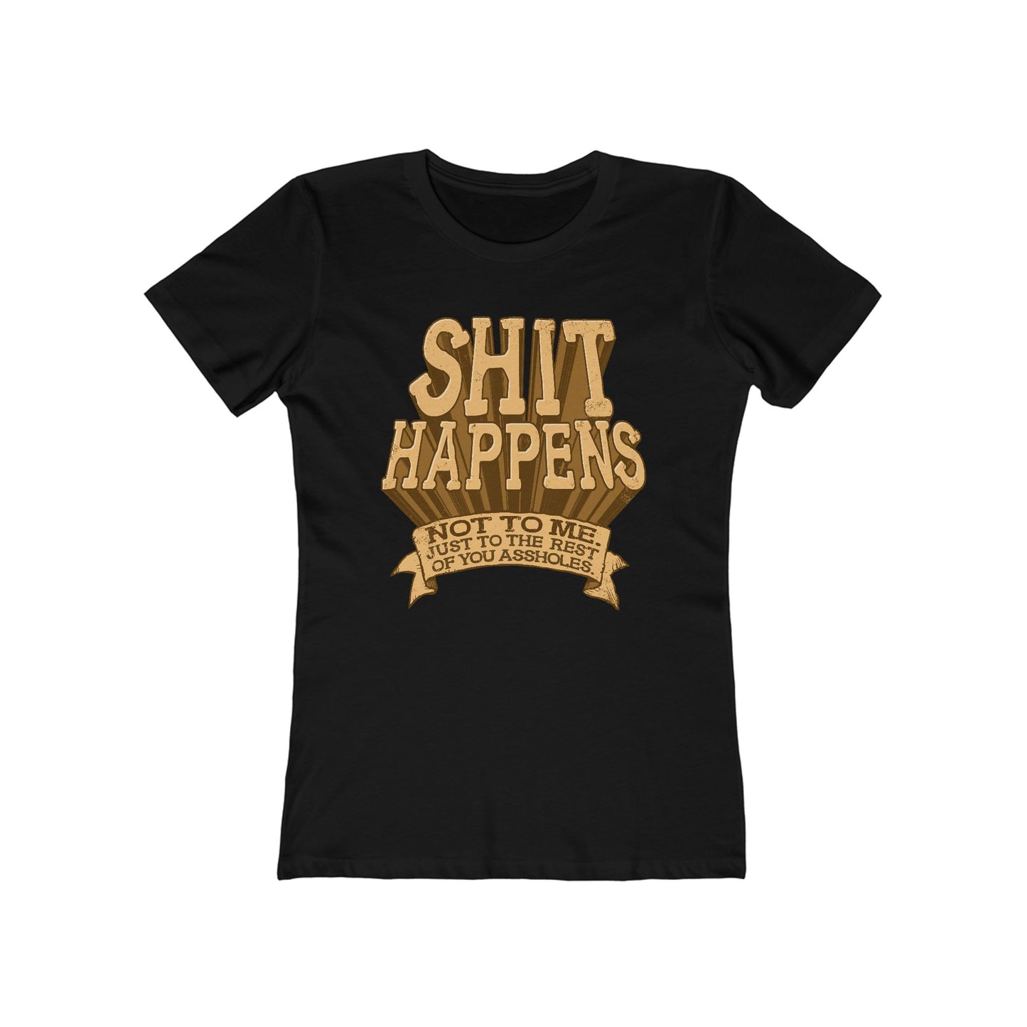 Shit Happens. Not To Me. Just To The Rest Of You Assholes. - Women’s T-Shirt