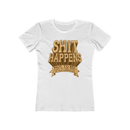 Shit Happens. Not To Me. Just To The Rest Of You Assholes. - Women’s T-Shirt