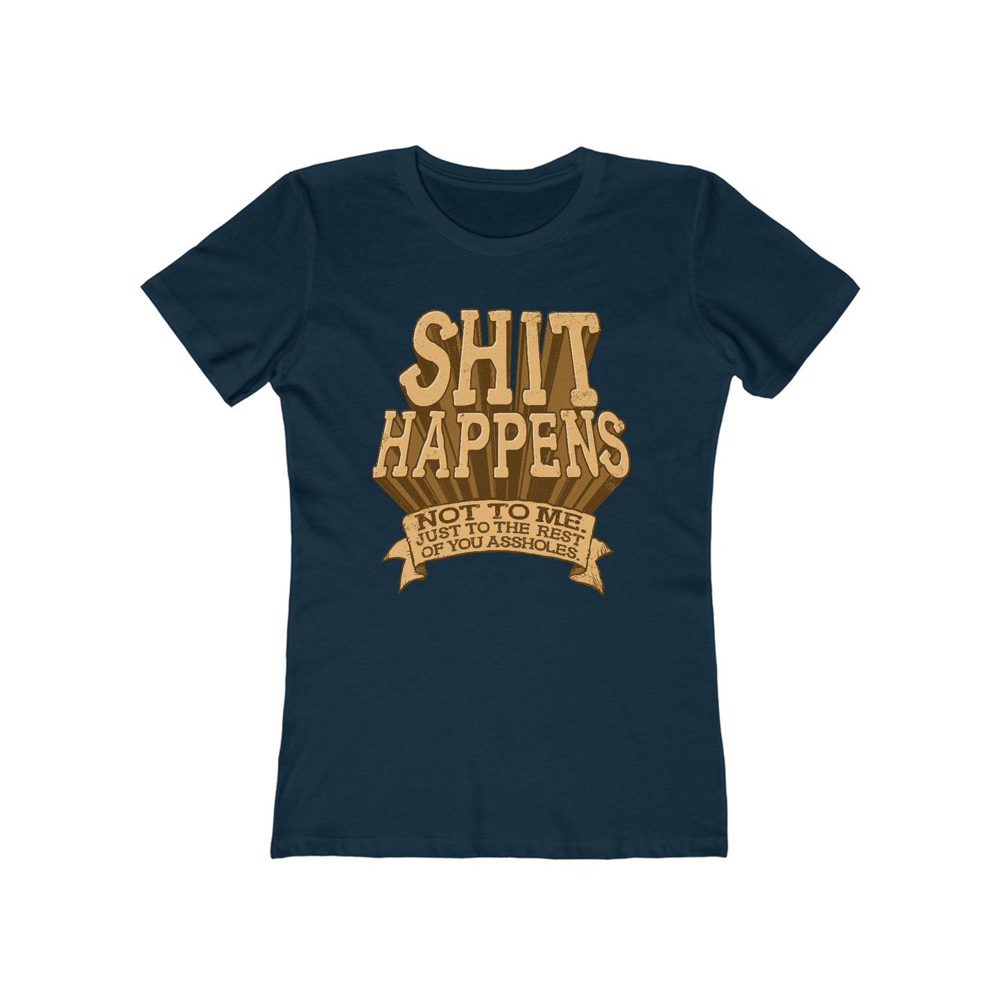 Shit Happens. Not To Me. Just To The Rest Of You Assholes. - Women’s T-Shirt