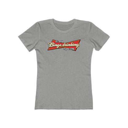 It's Only Binge Drinking If You Stop  - Women’s T-Shirt