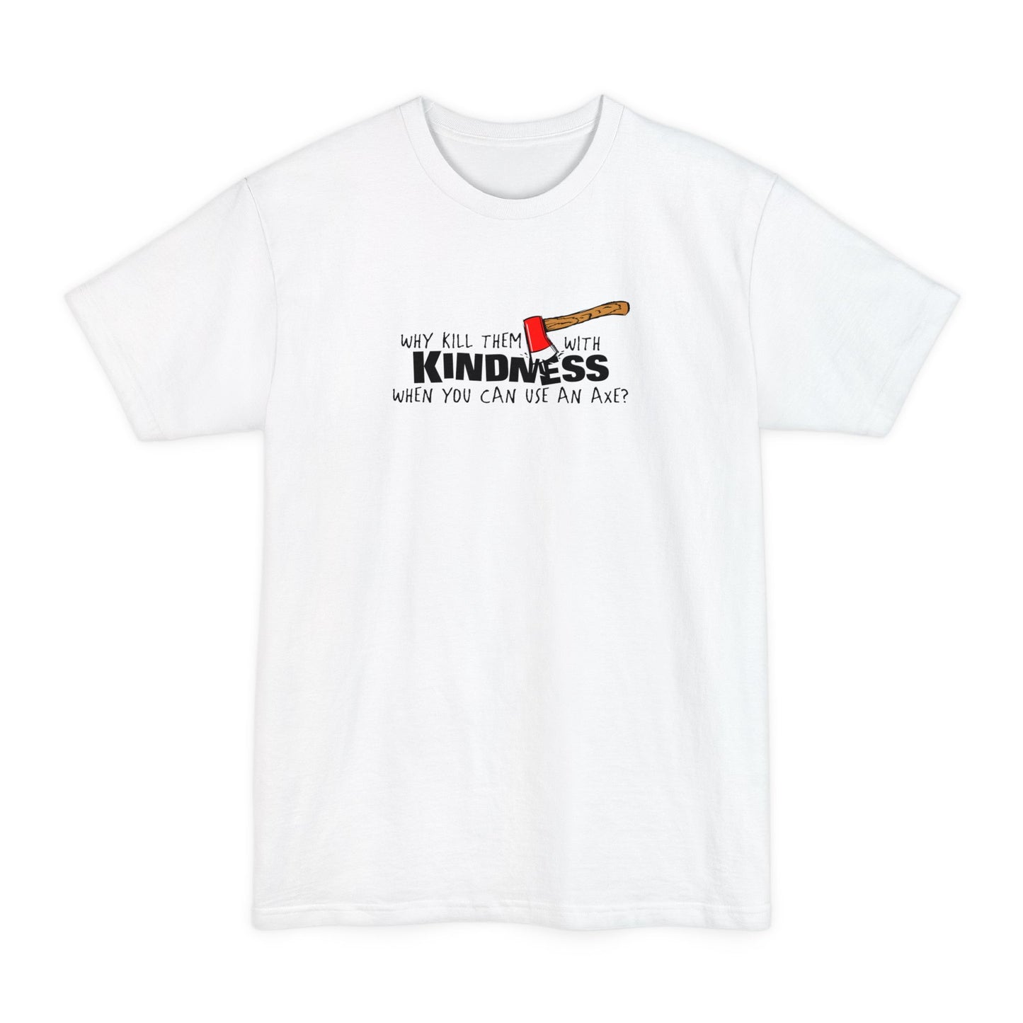 Why Kill Them With Kindness When You Can Use An Axe? - Men's Tall T-Shirt