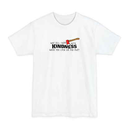 Why Kill Them With Kindness When You Can Use An Axe? - Men's Tall T-Shirt