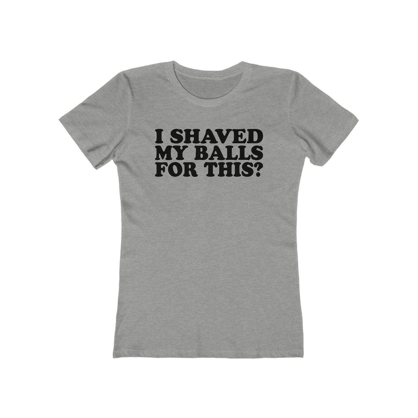 I Shaved My Balls For This? - Women’s T-Shirt