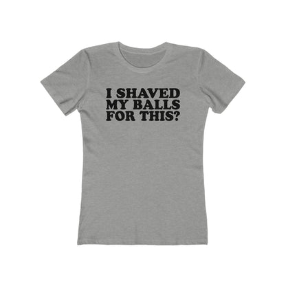 I Shaved My Balls For This? - Women’s T-Shirt