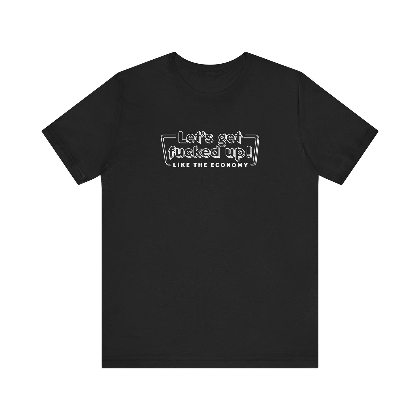 Let's Get Fucked Up!  Like The Economy - Men's T-Shirt