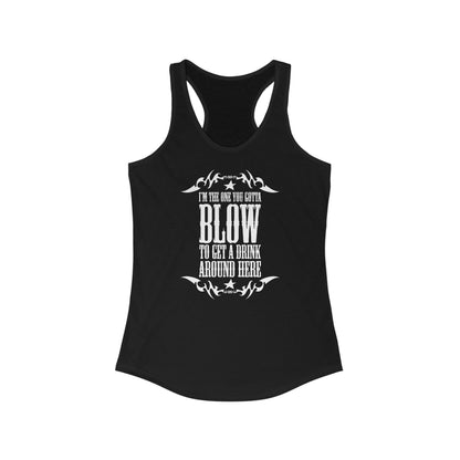 I'm The One You Gotta Blow To Get A Drink Around Here - Women’s Racerback Tank