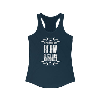 I'm The One You Gotta Blow To Get A Drink Around Here - Women’s Racerback Tank