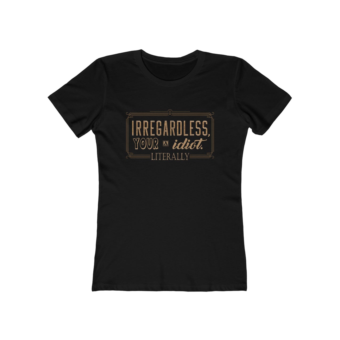 Irregardless Your A Idiot. Literally. - Women's T-Shirt