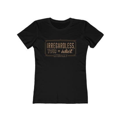 Irregardless Your A Idiot. Literally. - Women's T-Shirt