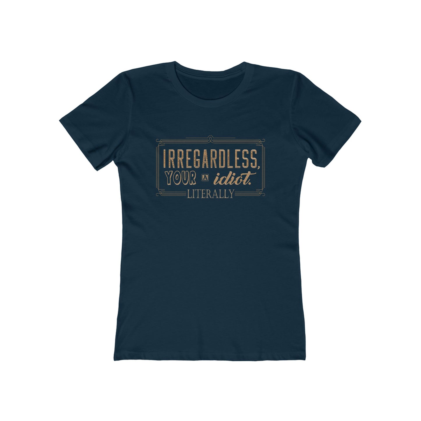 Irregardless Your A Idiot. Literally. - Women's T-Shirt